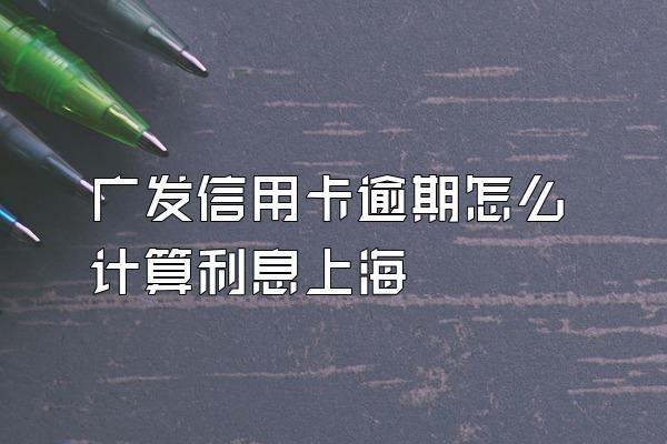 广发信用卡逾期怎么计算利息上海