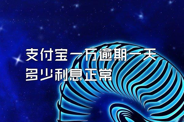 支付宝一万逾期一天多少利息正常