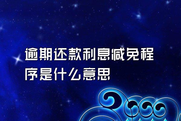 逾期还款利息减免程序是什么意思