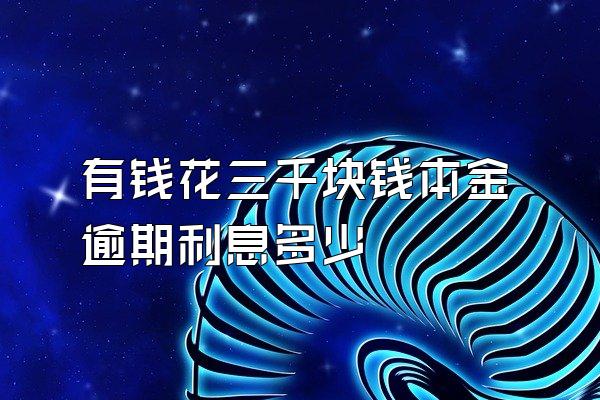 有钱花三千块钱本金逾期利息多少
