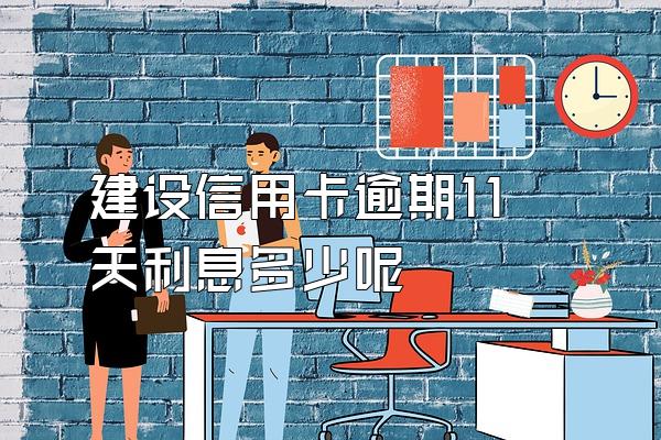 建设信用卡逾期11天利息多少呢