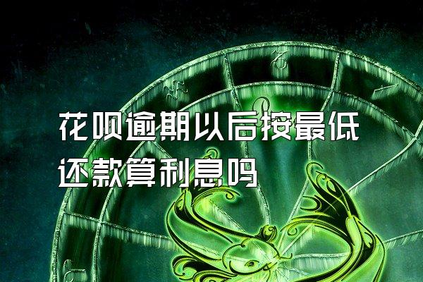 花呗逾期以后按最低还款算利息吗