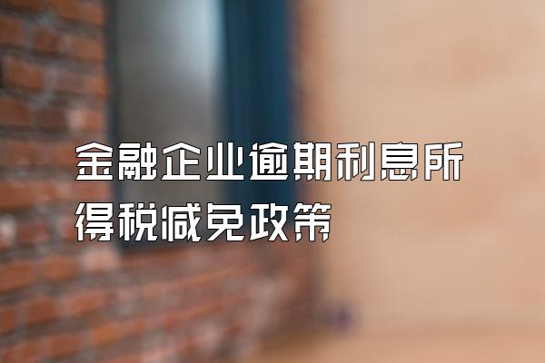 金融企业逾期利息所得税减免政策