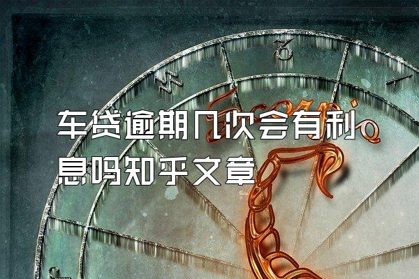 车贷逾期几次会有利息吗知乎文章