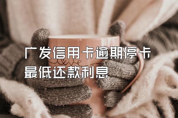 广发信用卡逾期停卡最低还款利息