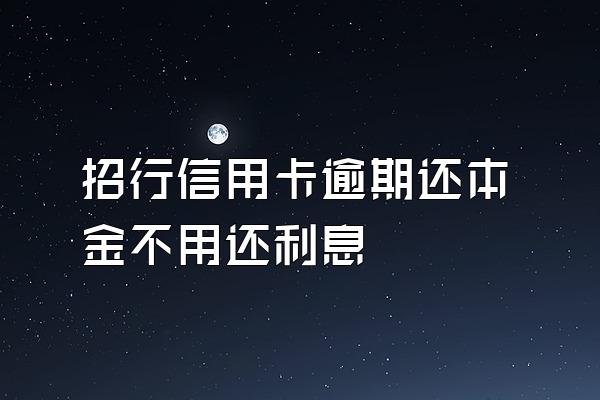 招行信用卡逾期还本金不用还利息