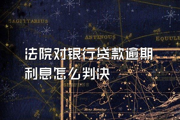 法院对银行贷款逾期利息怎么判决