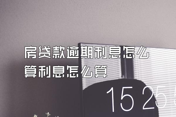 房贷款逾期利息怎么算利息怎么算