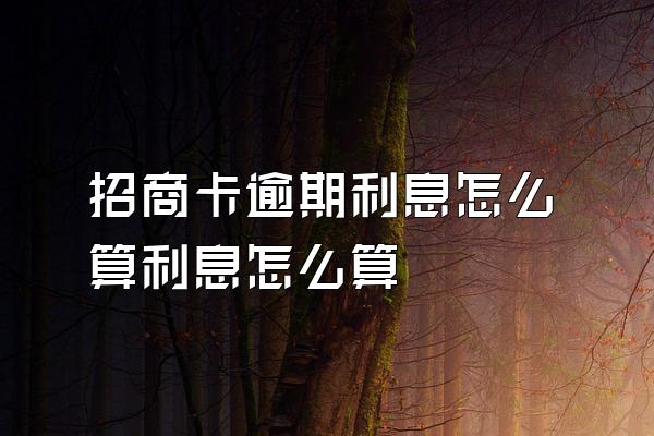 招商卡逾期利息怎么算利息怎么算
