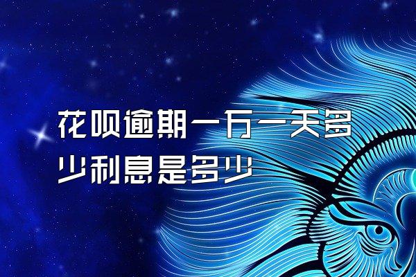 花呗逾期一万一天多少利息是多少