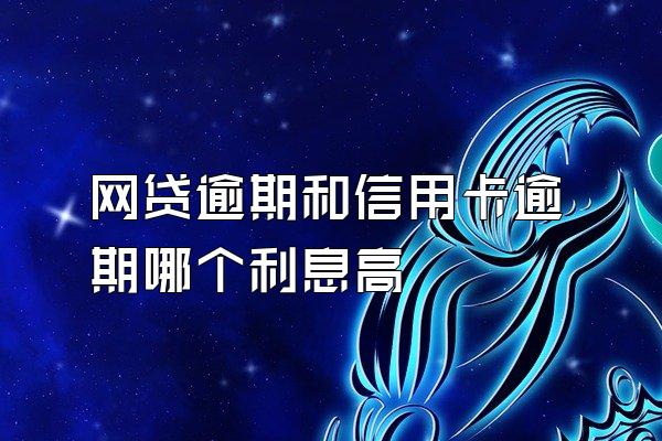 网贷逾期和信用卡逾期哪个利息高