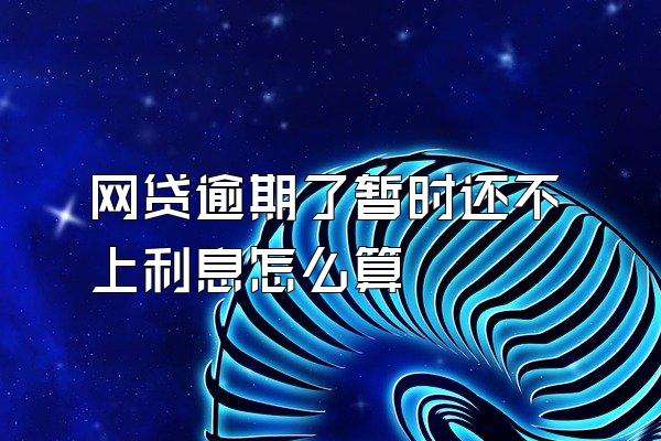 网贷逾期了暂时还不上利息怎么算