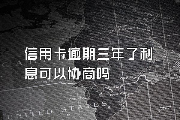 信用卡逾期三年了利息可以协商吗