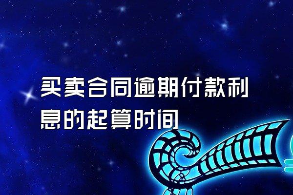买卖合同逾期付款利息的起算时间