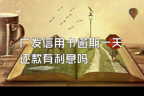 广发信用卡逾期一天还款有利息吗