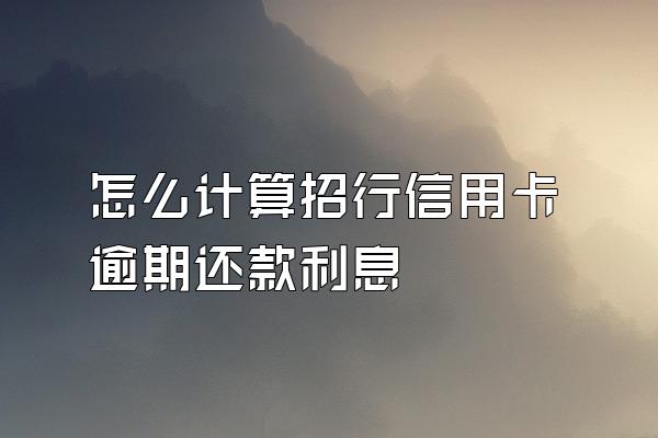 怎么计算招行信用卡逾期还款利息