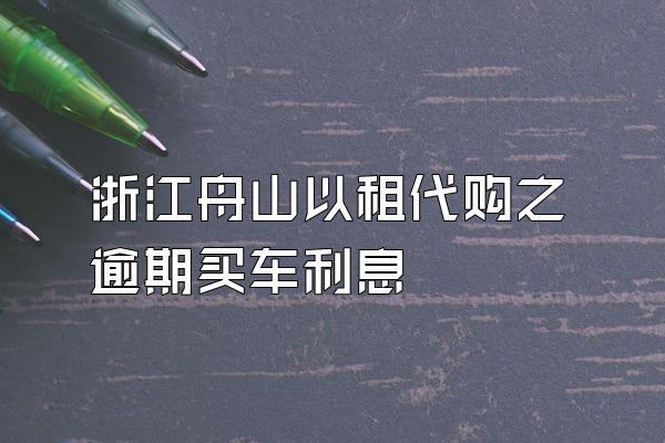 浙江舟山以租代购之逾期买车利息