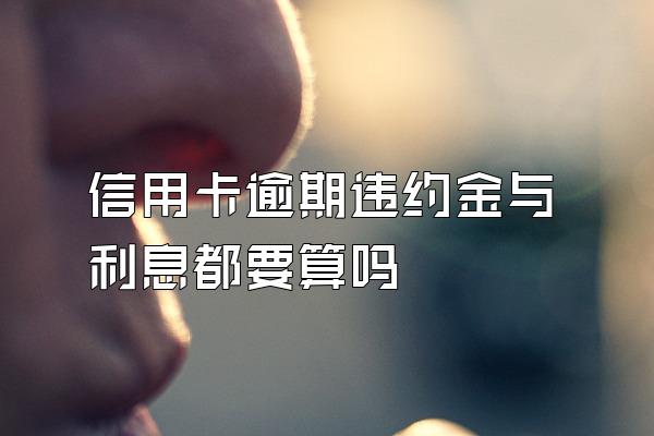 信用卡逾期违约金与利息都要算吗
