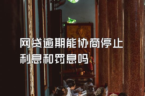 网贷逾期能协商停止利息和罚息吗