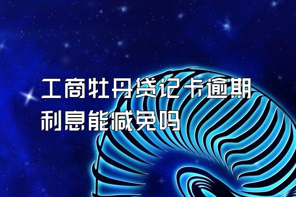 工商牡丹贷记卡逾期利息能减免吗