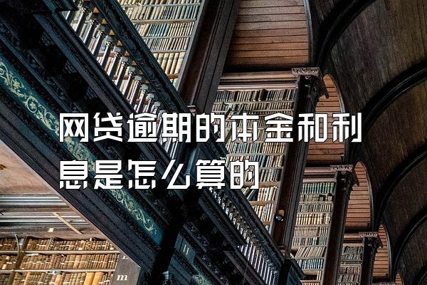 网贷逾期的本金和利息是怎么算的