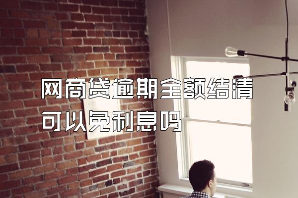 网商贷逾期全额结清可以免利息吗