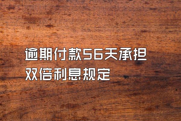 逾期付款56天承担双倍利息规定