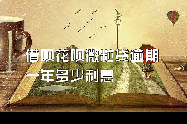 借呗花呗微粒贷逾期一年多少利息