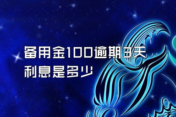 备用金100逾期3天利息是多少