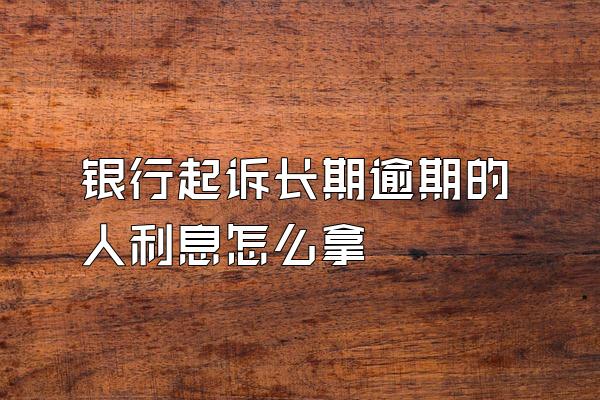 银行起诉长期逾期的人利息怎么拿