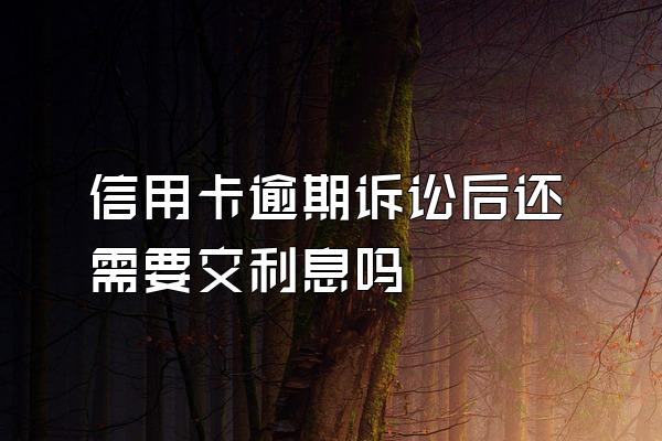 信用卡逾期诉讼后还需要交利息吗