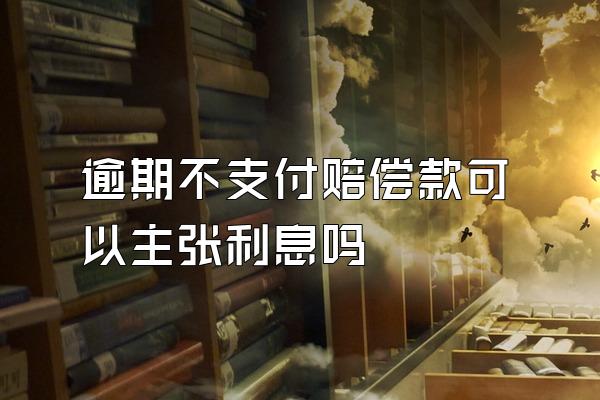 逾期不支付赔偿款可以主张利息吗