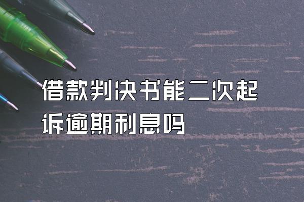 借款判决书能二次起诉逾期利息吗