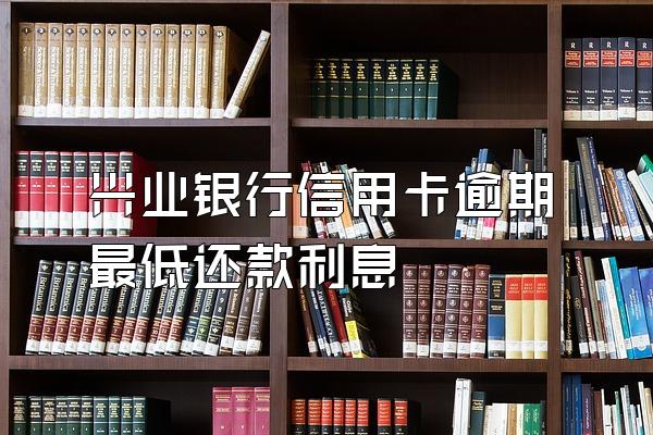 兴业银行信用卡逾期最低还款利息