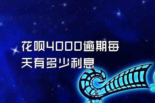 花呗4000逾期每天有多少利息