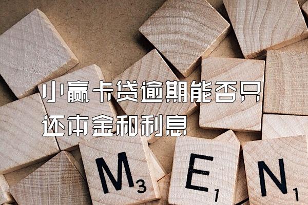 小赢卡贷逾期能否只还本金和利息