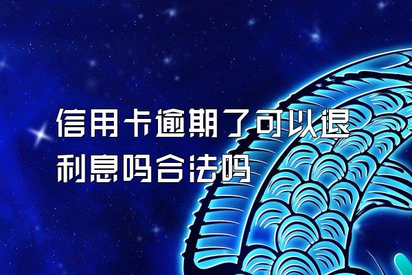 信用卡逾期了可以退利息吗合法吗