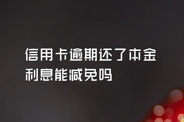 信用卡逾期还了本金利息能减免吗
