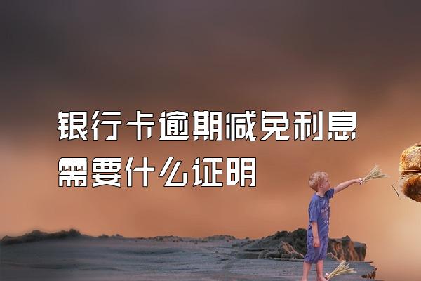 银行卡逾期减免利息需要什么证明