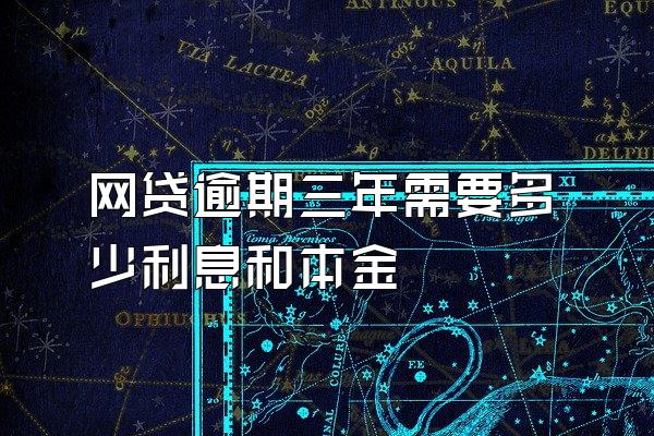 网贷逾期三年需要多少利息和本金