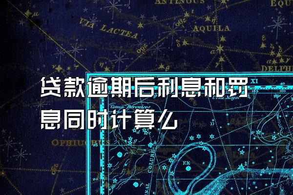 贷款逾期后利息和罚息同时计算么