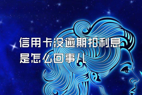 信用卡没逾期扣利息是怎么回事儿