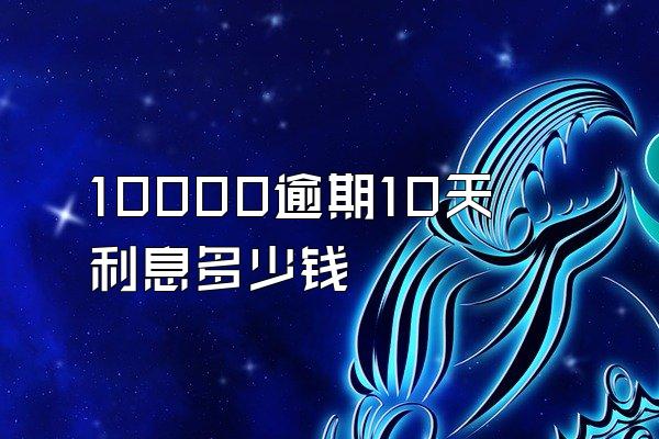 10000逾期10天利息多少钱