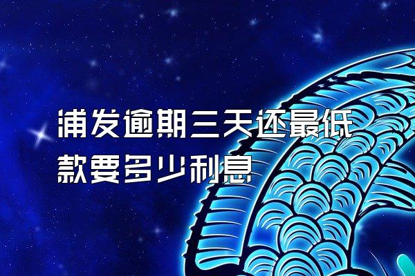 浦发逾期三天还最低款要多少利息