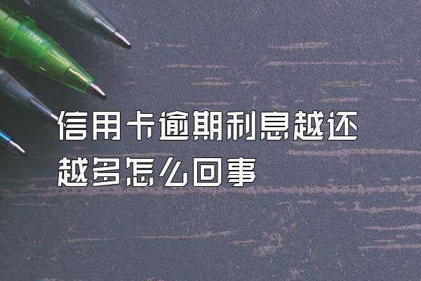 信用卡逾期利息越还越多怎么回事