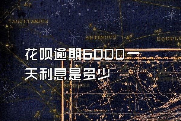 花呗逾期6000一天利息是多少