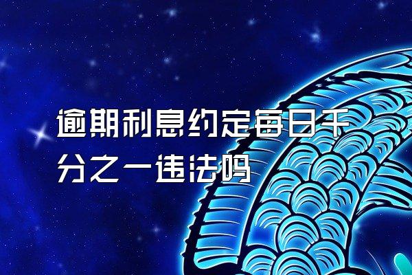 逾期利息约定每日千分之一违法吗