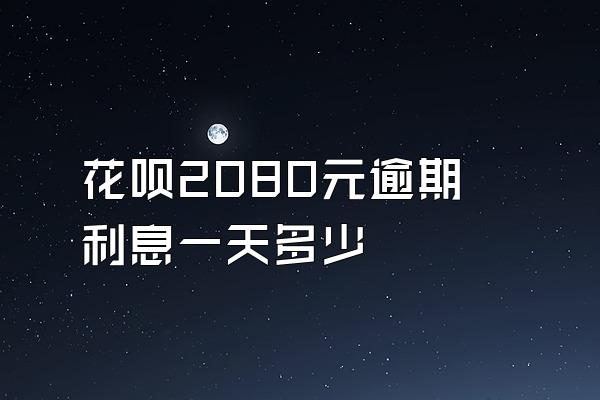 花呗2080元逾期利息一天多少