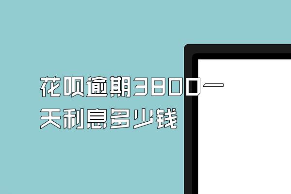 花呗逾期3800一天利息多少钱