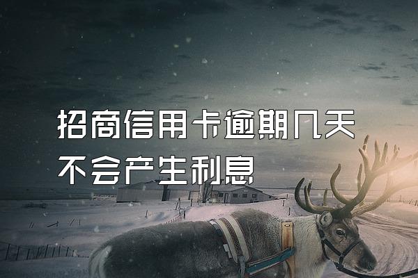 招商信用卡逾期几天不会产生利息